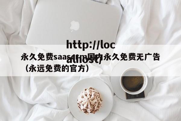 永久免费saascrm国内永久免费无广告（永远免费的官方）